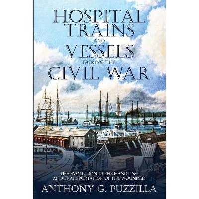 Hospital Trains and Vessels during the Civil War - by  Anthony G Puzzilla (Paperback)