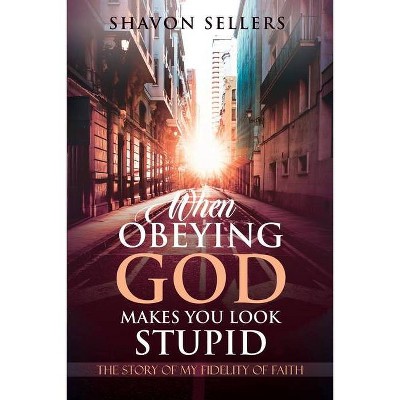 When Obeying God Makes You Look Stupid - by  Shavon Sellers (Paperback)