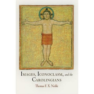 Images, Iconoclasm, and the Carolingians - (Middle Ages) by  Thomas F X Noble (Paperback) - 1 of 1