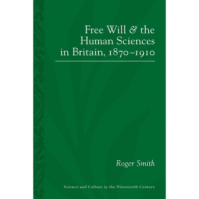 Free Will and the Human Sciences in Britain, 1870-1910 - (Sci & Culture in the Nineteenth Century) by  Roger Smith (Paperback)