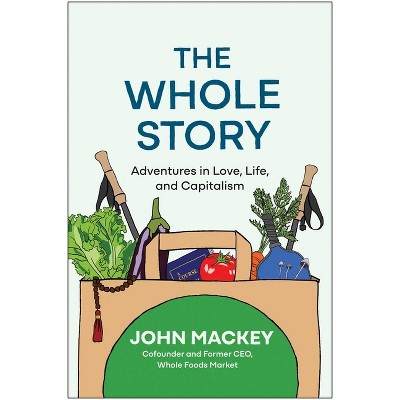 The Whole Story - by  John Mackey (Hardcover)