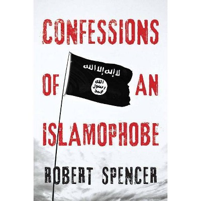 Confessions of an Islamophobe - by  Robert Spencer (Paperback)