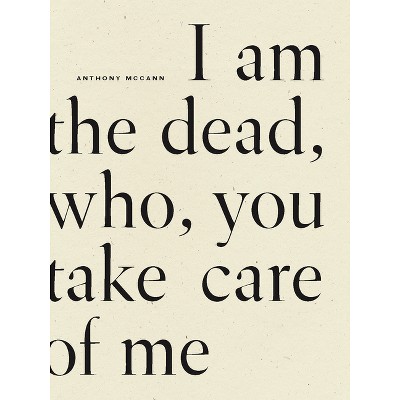 I Am the Dead, Who, You Take Care of Me - by  Anthony McCann (Paperback)