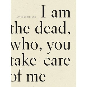 I Am the Dead, Who, You Take Care of Me - by  Anthony McCann (Paperback) - 1 of 1
