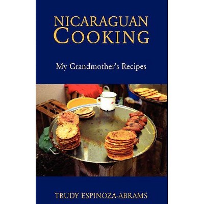 Nicaraguan Cooking - by  Trudy Espinoza-Abrams (Paperback)