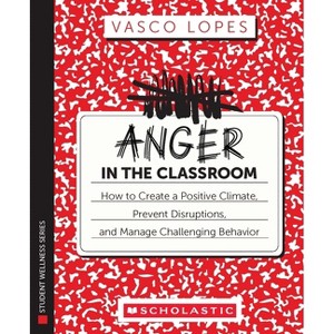 Anger in the Classroom: How to Create a Positive Climate, Prevent Disruptions, and Manage Challenging Behavior - by  Vasco Lopes (Paperback) - 1 of 1