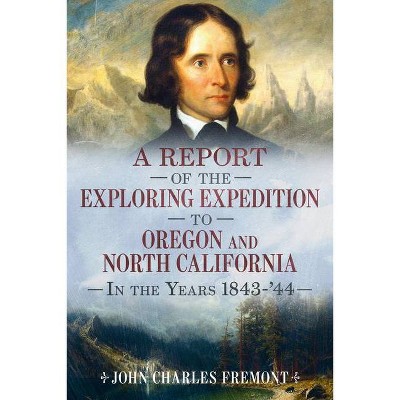 A Report of the Exploring Expedition to Oregon and North California in the Years 1843-44 - (America Through Time) by  John Charles Fremont