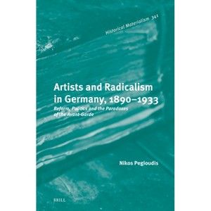 Artists and Radicalism in Germany, 1890-1933 - (Historical Materialism Book) by  Nikos Pegioudis (Hardcover) - 1 of 1