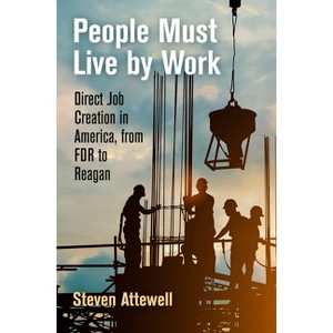 People Must Live by Work - (Politics and Culture in Modern America) by  Steven Attewell (Hardcover) - 1 of 1
