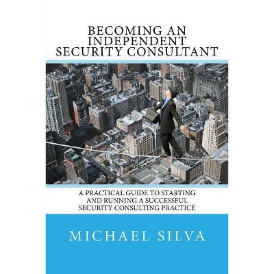 Becoming an Independent Security Consultant - by  Michael Silva (Paperback)