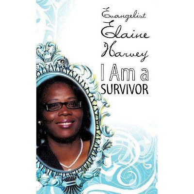 I Am A Survivor - by  Evangelist Elaine Harvey (Paperback)