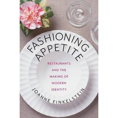 Fashioning Appetite - (Arts and Traditions of the Table: Perspectives on Culinary H) by  Joanne Finkelstein (Paperback)