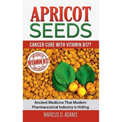 Apricot Seeds - Cancer Cure with Vitamin B17? - by  Marcus D Adams (Paperback)