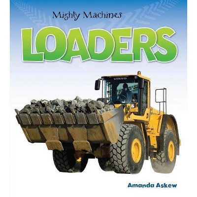 Loaders - (Mighty Machines (Paperback)) by  Amanda Askew (Paperback)