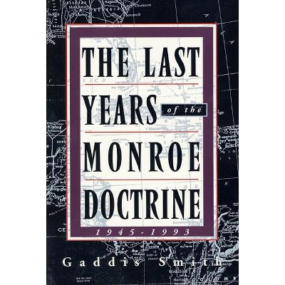 The Last Years of the Monroe Doctrine - by  Gaddis Smith (Paperback)