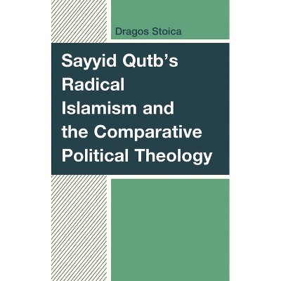 Sayyid Qutb's Radical Islamism and the Comparative Political Theology - by  Dragos Stoica (Hardcover)