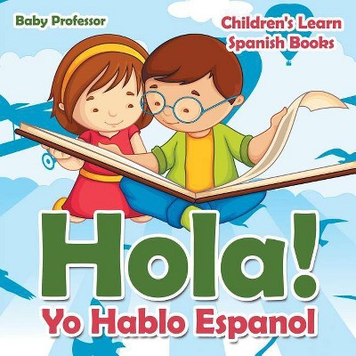 Hola! Yo Hablo Espanol - Children's Learn Spanish Books - by  Baby Professor (Paperback)