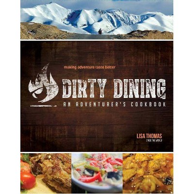 Dirty Dining - An Adventurer's Cookbook - by  Lisa Thomas (Paperback)