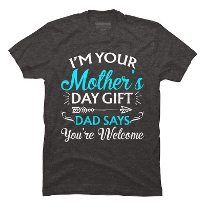 Men's Design By Humans I'm Your Mother's Day Gift Dad Says You're Welcome By OlaFami T-Shirt