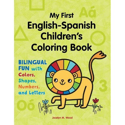 My First English-Spanish Children's Coloring Book - (Bilingual Fun with Colors, Shapes, Numbers, and Letters) by  Jocelyn Wood (Paperback)