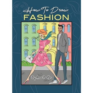 How To Draw Fashion - (How to Draw - For Kids and Adults) by  Anna Nadler (Hardcover) - 1 of 1