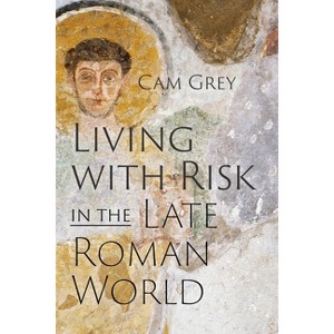 Living with Risk in the Late Roman World - (Critical Studies in Risk and Disaster) by  Cam Grey (Hardcover) - 1 of 1