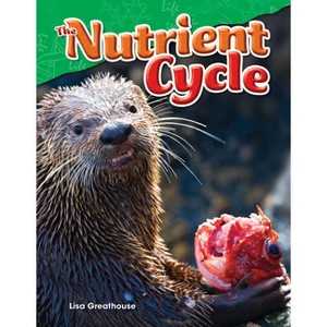 The Nutrient Cycle - (Science: Informational Text) by  Lisa Greathouse (Paperback) - 1 of 1