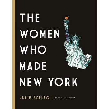 The Women Who Made New York - by  Julie Scelfo (Hardcover)
