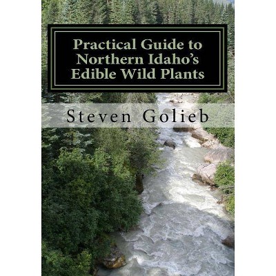 Practical Guide to Northern Idaho's Edible Wild Plants - by  Steven C Golieb (Paperback)