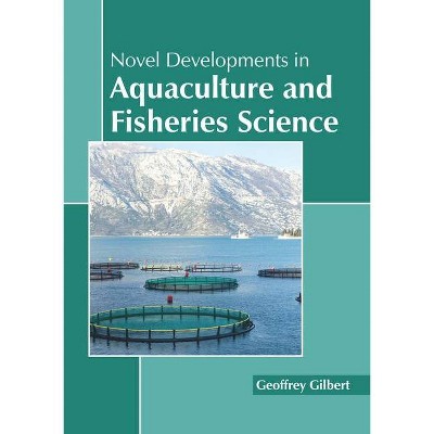 Novel Developments in Aquaculture and Fisheries Science - by  Geoffrey Gilbert (Hardcover)