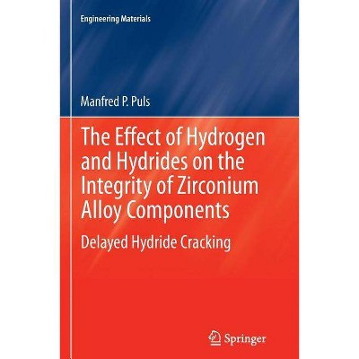 The Effect of Hydrogen and Hydrides on the Integrity of Zirconium Alloy Components - (Engineering Materials) by  Manfred P Puls (Paperback)