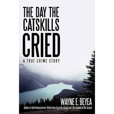 The Day the Catskills Cried - by  Wayne E Beyea (Paperback)