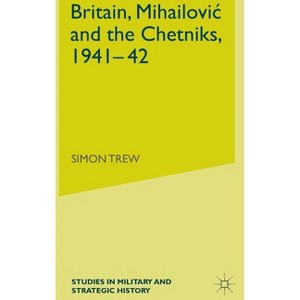 Britain, Mihailovic and the Chetniks, 1941-42 - (Studies in Military and Strategic History) by  S Trew (Hardcover) - 1 of 1
