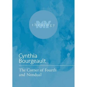 The Corner of Fourth and Nondual - (My Theology) by  Cynthia Bourgeault (Paperback) - 1 of 1