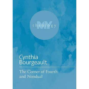 The Corner of Fourth and Nondual - (My Theology) by  Cynthia Bourgeault (Paperback)