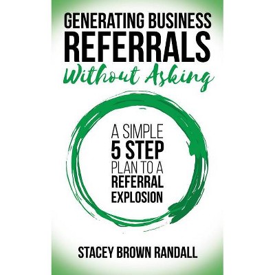 Generating Business Referrals Without Asking - by  Stacey Brown Randall (Paperback)