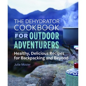 The Dehydrator Cookbook for Outdoor Adventurers - by  Julie Mosier (Paperback) - 1 of 1