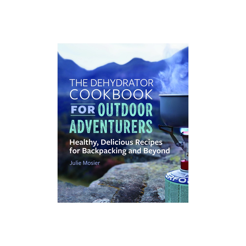 The Dehydrator Cookbook for Outdoor Adventurers - by Julie Mosier (Paperback)