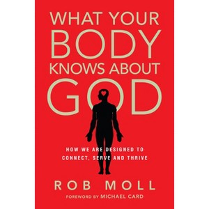 What Your Body Knows About God - by  Rob Moll (Paperback) - 1 of 1