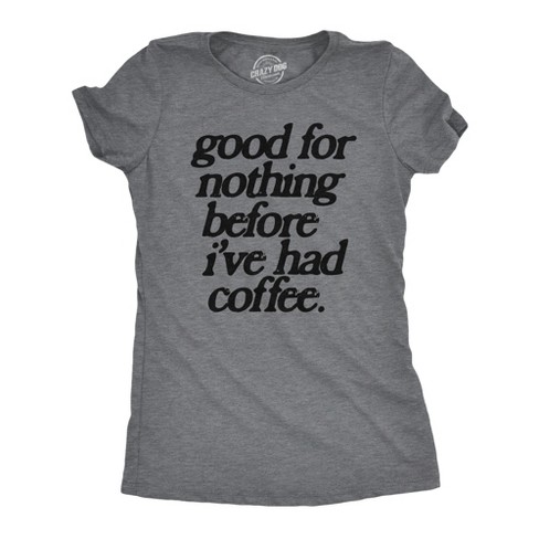 Womens Good For Nothing Before Ive Had Coffee T Shirt Funny Caffeine Addicts Tee For Ladies - Crazy Dog Women's T Shirt - image 1 of 4