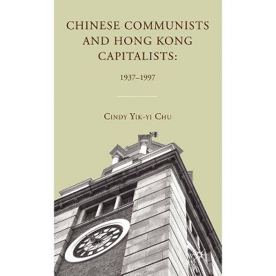 Chinese Communists and Hong Kong Capitalists: 1937-1997 - by  C Chu (Hardcover)