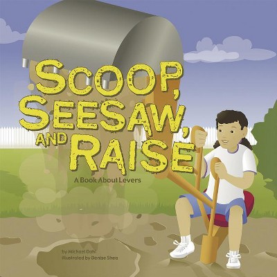 Scoop, Seesaw, and Raise - (Amazing Science: Simple Machines) by  Michael Dahl (Paperback)