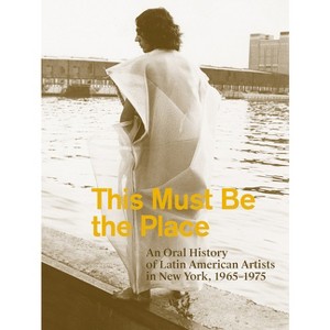 This Must Be the Place: An Oral History of Latin American Artists in New York, 1965-1975 - by  Aime Iglesias Lukin (Paperback) - 1 of 1