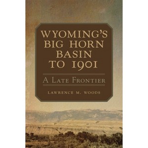 Wyoming's Big Horn Basin to 1901 - (Western Lands and Waters) by  Lawrence M Woods (Paperback) - 1 of 1