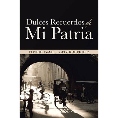 Dulces Recuerdos De Mi Patria - by  Elpidio Ismael Lopez Rodriguez (Paperback)