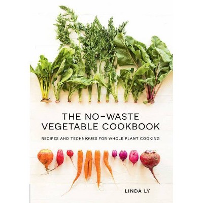 The No-Waste Vegetable Cookbook - by  Linda Ly (Hardcover)