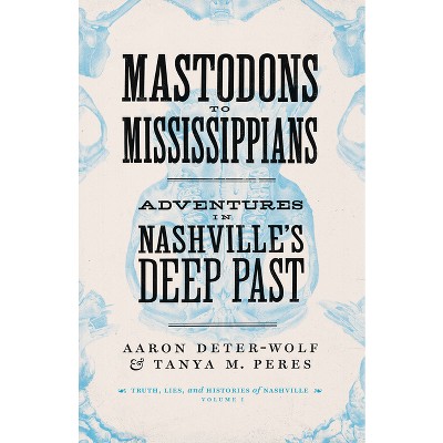 Mastodons to Mississippians - (Truths, Lies, and Histories of Nashville) by  Aaron Deter-Wolf & Tanya M Peres (Paperback)