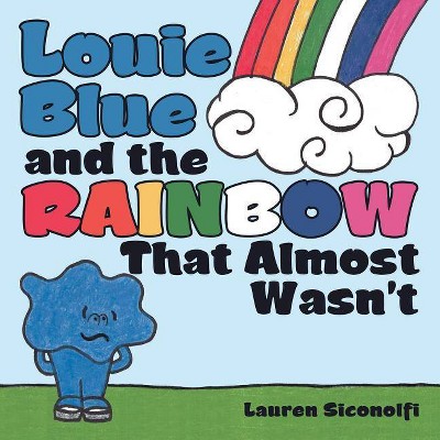 Louie Blue and the Rainbow That Almost Wasn't - by  Lauren Siconolfi (Paperback)