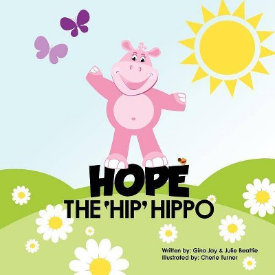 Hope the Hip Hippo - by  Gina Jay & Julie Beattie (Paperback)