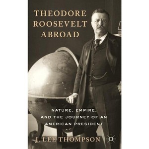 Theodore Roosevelt Abroad - by  J Lee Thompson (Hardcover) - 1 of 1